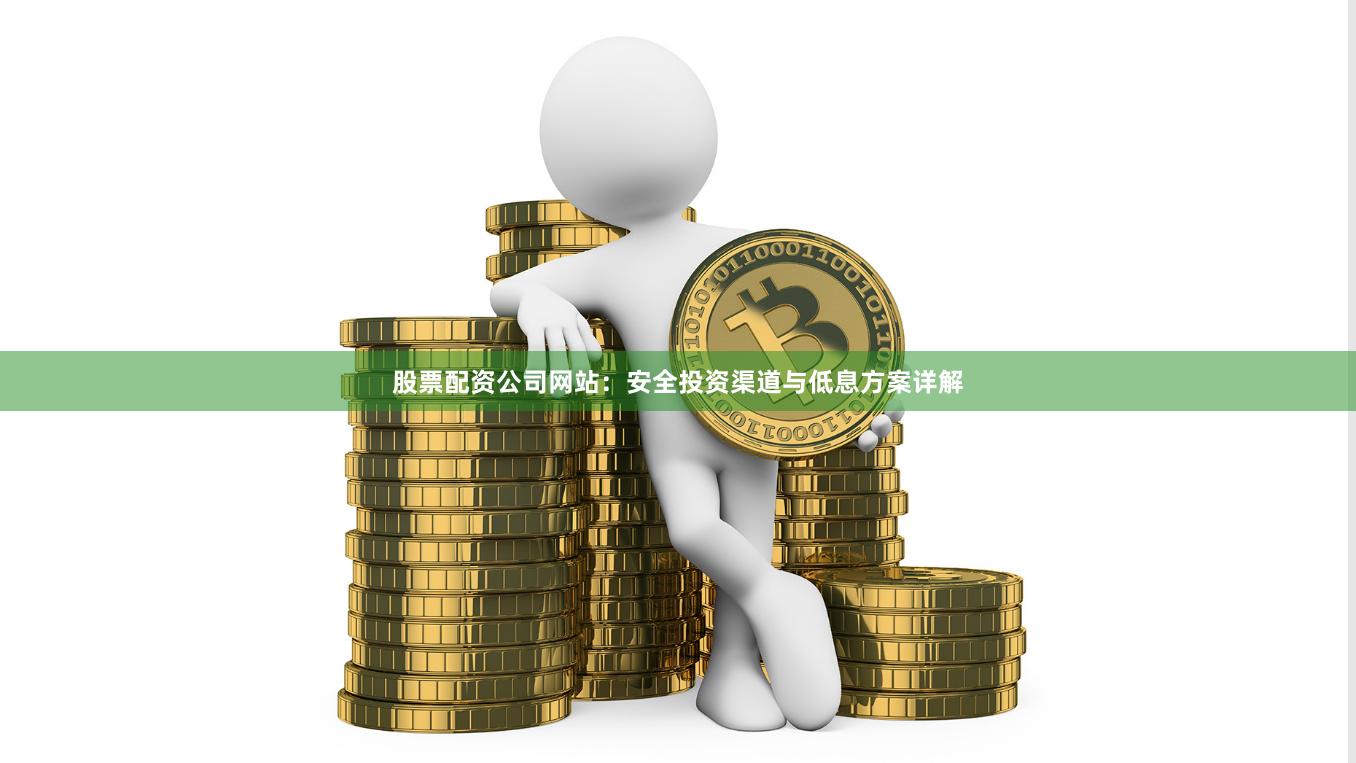 股票配资公司网站：安全投资渠道与低息方案详解