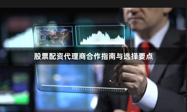 股票配资代理商合作指南与选择要点