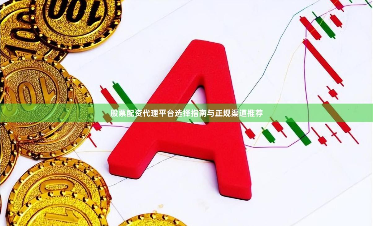 股票配资代理平台选择指南与正规渠道推荐