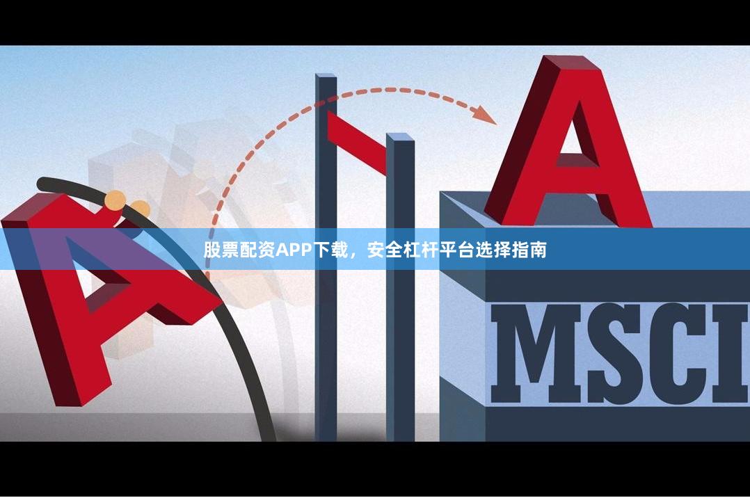 股票配资APP下载，安全杠杆平台选择指南