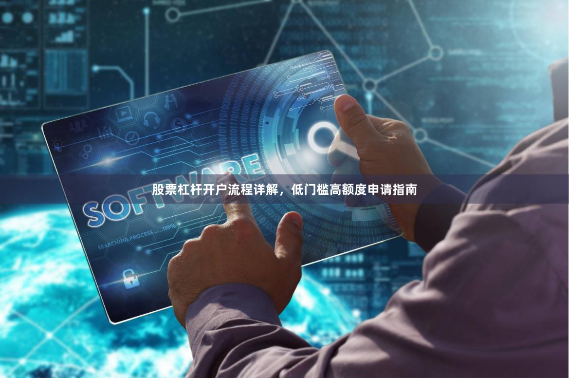 股票杠杆开户流程详解，低门槛高额度申请指南