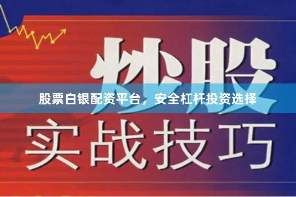 股票白银配资平台，安全杠杆投资选择