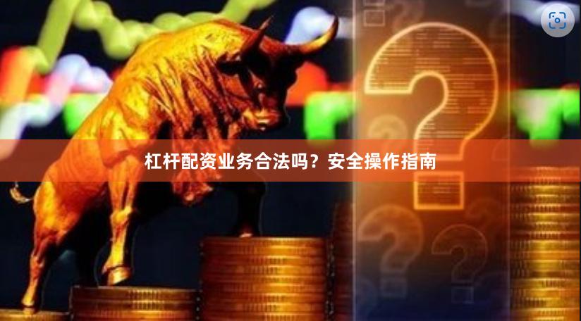 杠杆配资业务合法吗？安全操作指南