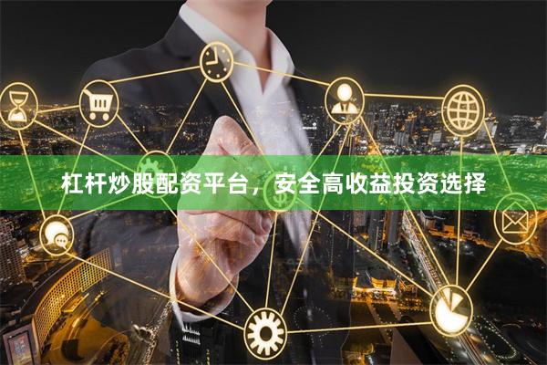 杠杆炒股配资平台，安全高收益投资选择