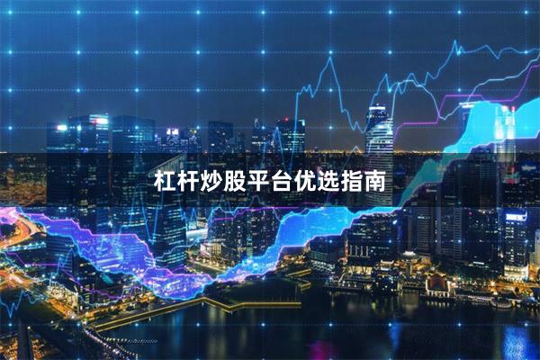 杠杆炒股平台优选指南