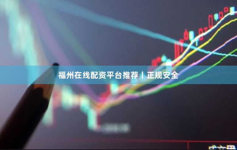 福州在线配资平台推荐丨正规安全